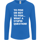 To Fish or Not to? What a Stupid Question Mens Long Sleeve T-Shirt Royal Blue