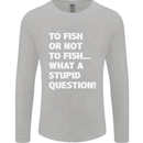 To Fish or Not to? What a Stupid Question Mens Long Sleeve T-Shirt Sports Grey