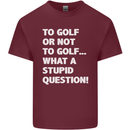 To Golf or Not to? What a Stupid Question Mens Cotton T-Shirt Tee Top Maroon