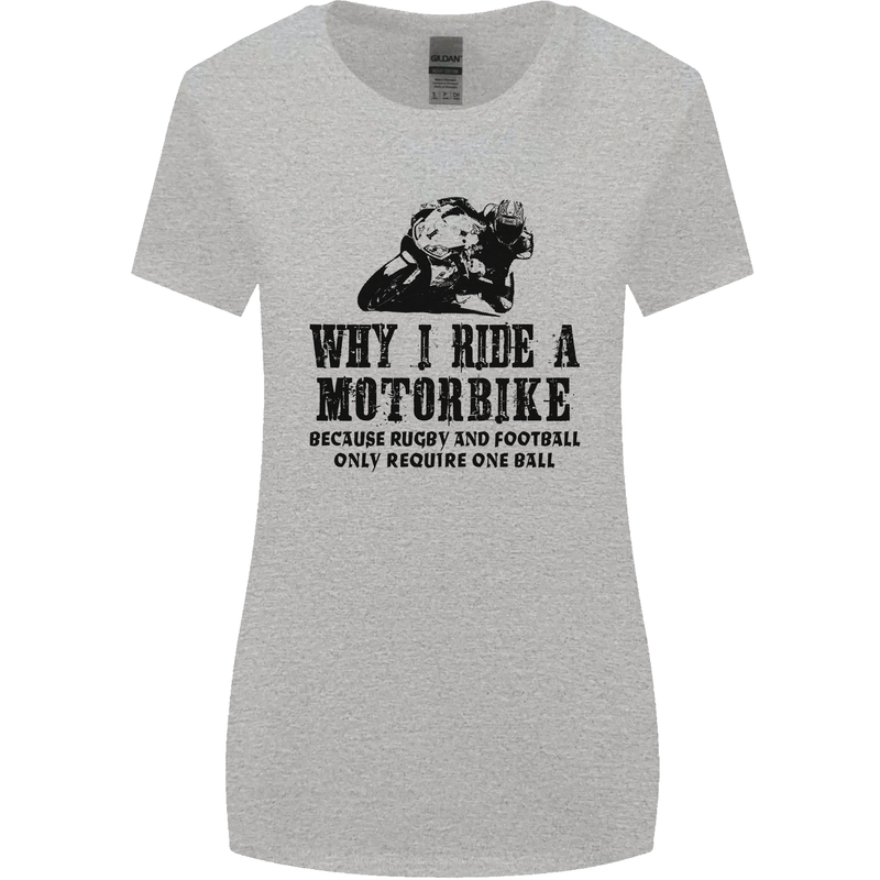 Why I Ride a Motorbike Motorcycle Biker Womens Wider Cut T-Shirt Sports Grey