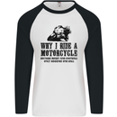 Why I Ride a Motorcycle Biker Funny Bike Mens L/S Baseball T-Shirt White/Black