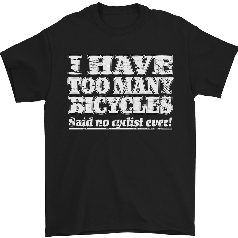 a black t - shirt that says i have too many bicycles said no cyclist ever