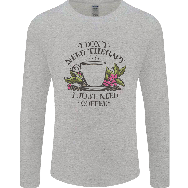 I Don't Need Therapy Just Coffee Funny Mens Long Sleeve T-Shirt Sports Grey