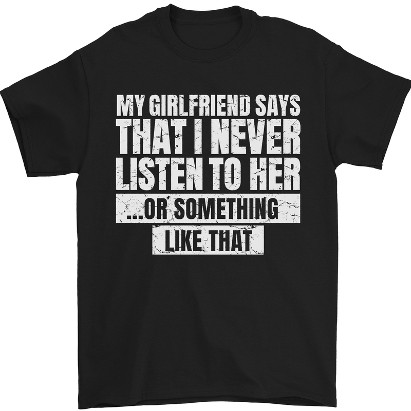 a black t - shirt that says, my girlfriend says that i never listen to