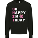 So Happy Im 40 Today 40th Birthday Year Old Funny Mens Sweatshirt Jumper Black