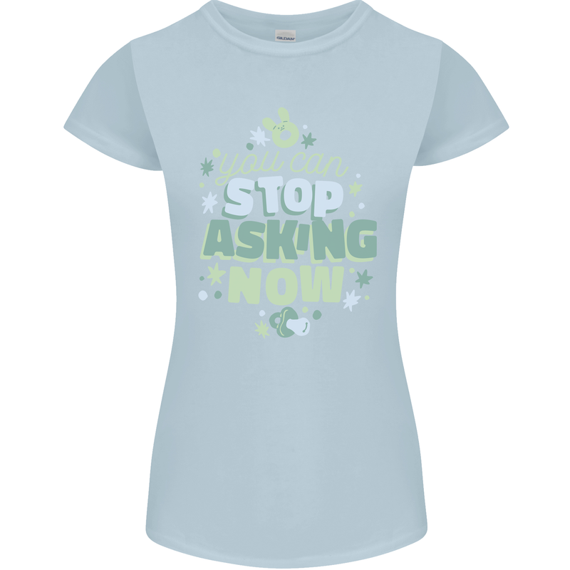 Stop Asking Now New Baby Pregnancy Pregnant Womens Petite Cut T-Shirt Light Blue