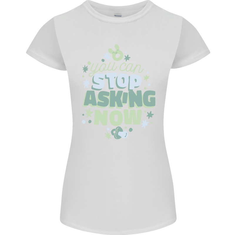 Stop Asking Now New Baby Pregnancy Pregnant Womens Petite Cut T-Shirt White