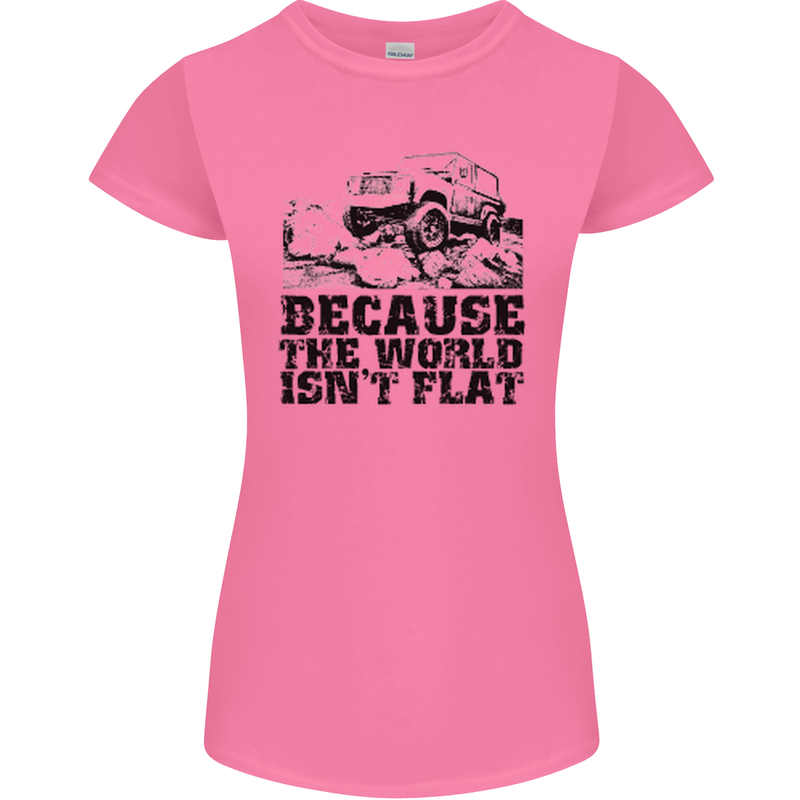 4X4 Because the World Isnt Flat Off Roading Womens Petite Cut T-Shirt Azalea