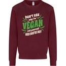 Dont Ask Why Im Vegan Kids Sweatshirt Jumper Maroon