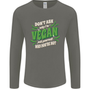 Dont Ask Why Im Vegan Mens Long Sleeve T-Shirt Charcoal