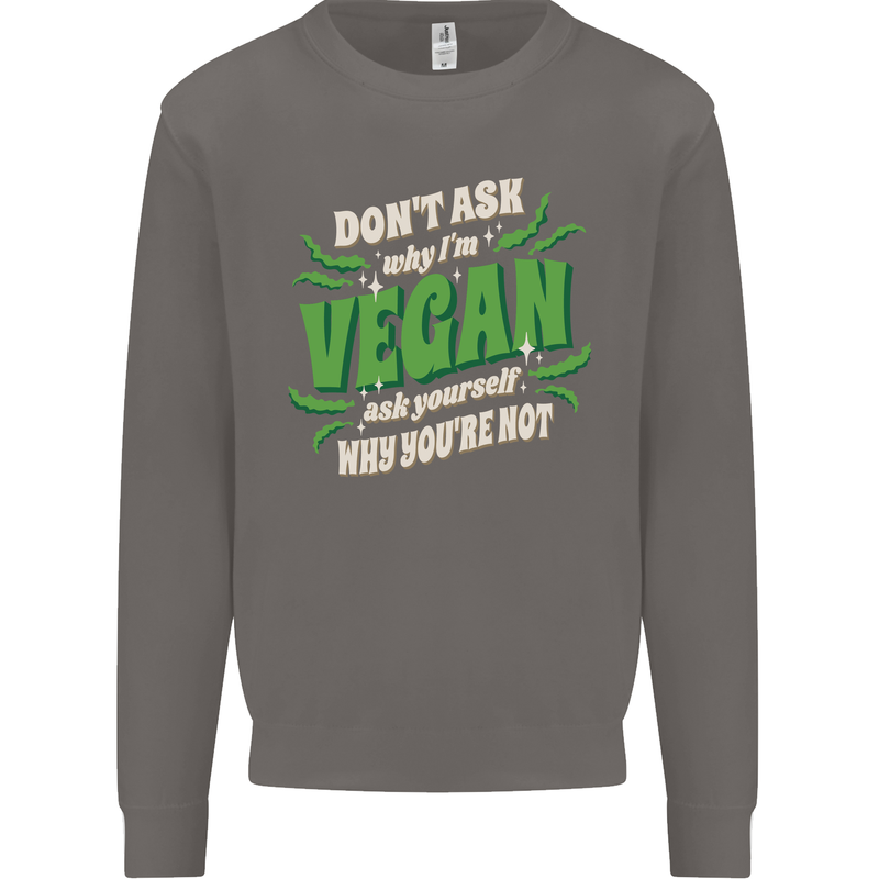 Dont Ask Why Im Vegan Mens Sweatshirt Jumper Charcoal