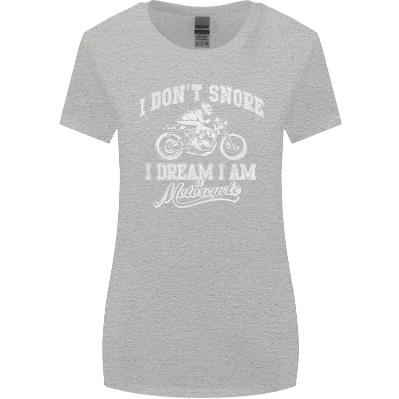 Dont Snore I Dream I'm a Motorcycle Biker Womens Wider Cut T-Shirt Sports Grey