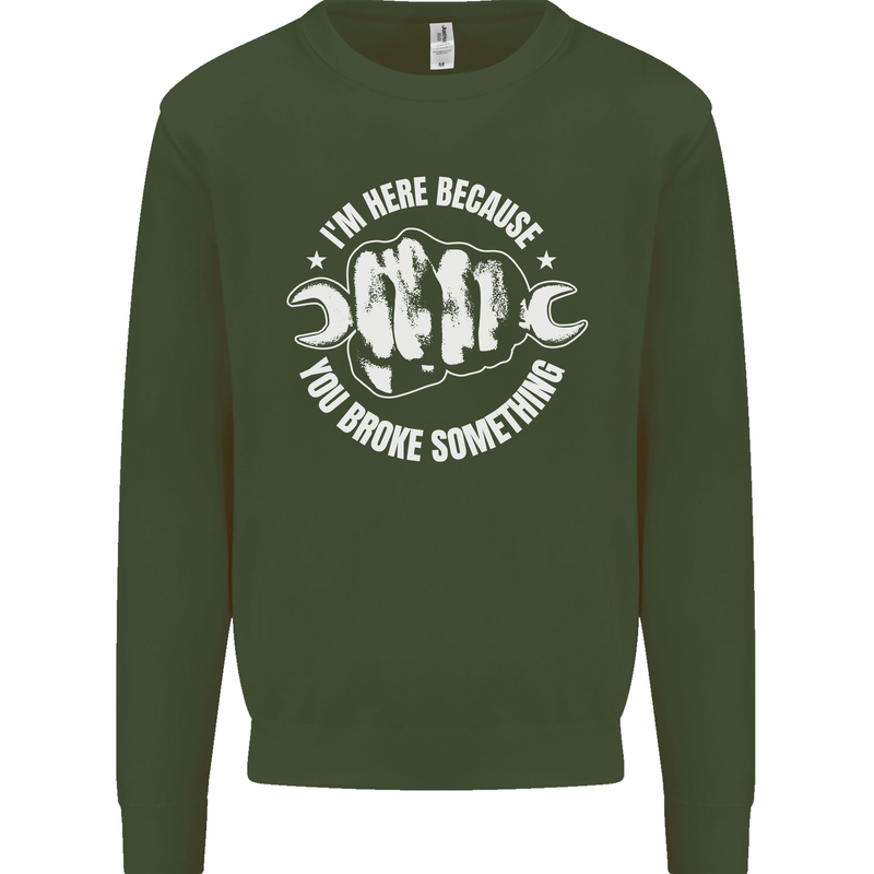 Here Because You Broke Something Mechanic Kids Sweatshirt Jumper Forest Green