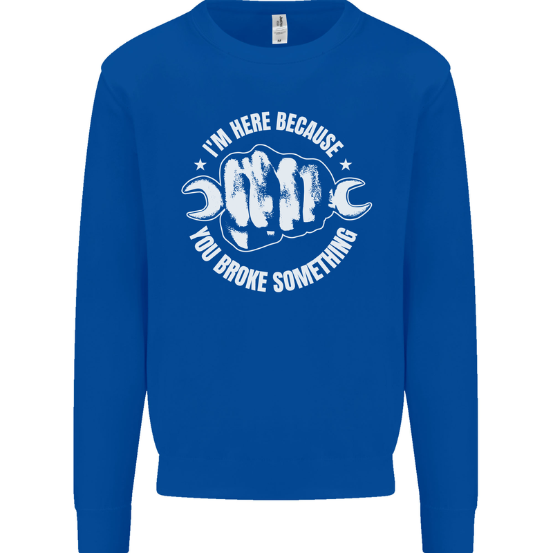 Here Because You Broke Something Mechanic Kids Sweatshirt Jumper Royal Blue