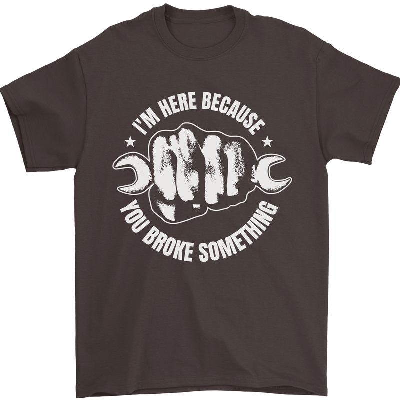 Here Because You Broke Something Mechanic Mens T-Shirt 100% Cotton Dark Chocolate
