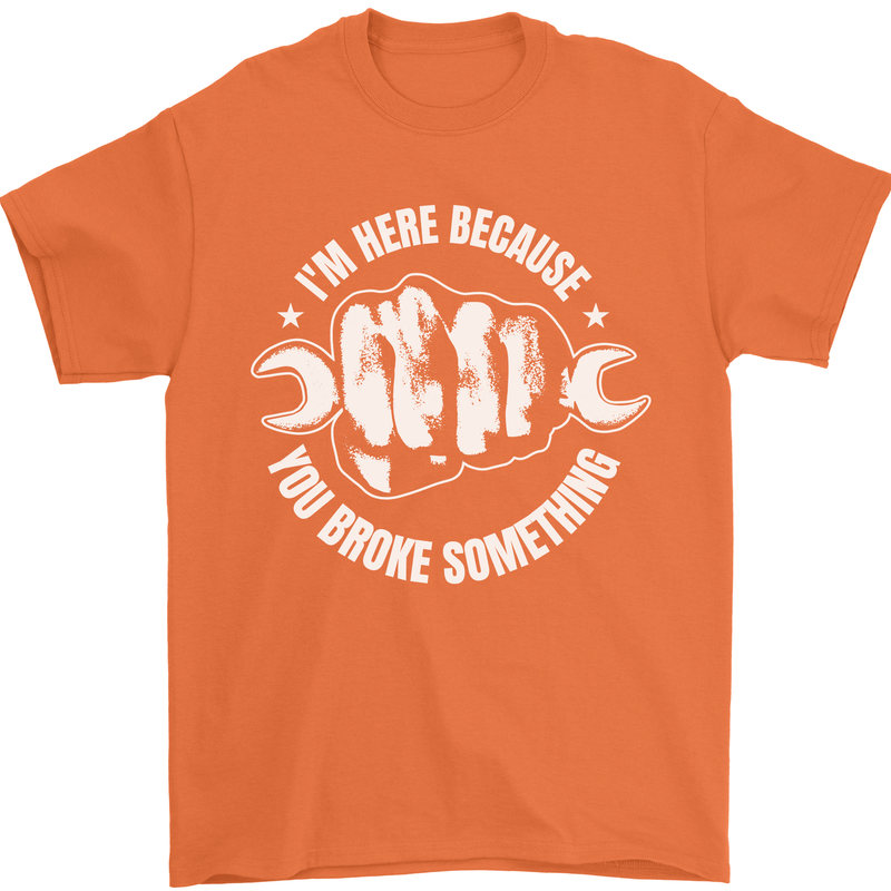 Here Because You Broke Something Mechanic Mens T-Shirt 100% Cotton Orange