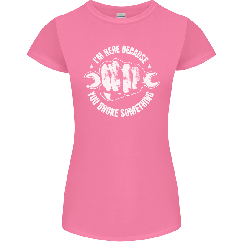 Here Because You Broke Something Mechanic Womens Petite Cut T-Shirt Azalea