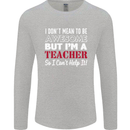 I Don't Mean to but I'm a Teacher Teaching Mens Long Sleeve T-Shirt Sports Grey