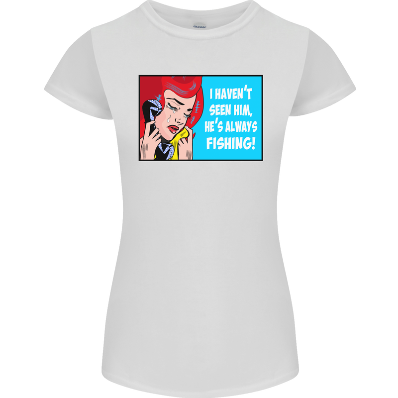 I Haven't Seen Him Fishing Funny Fisherman Womens Petite Cut T-Shirt White