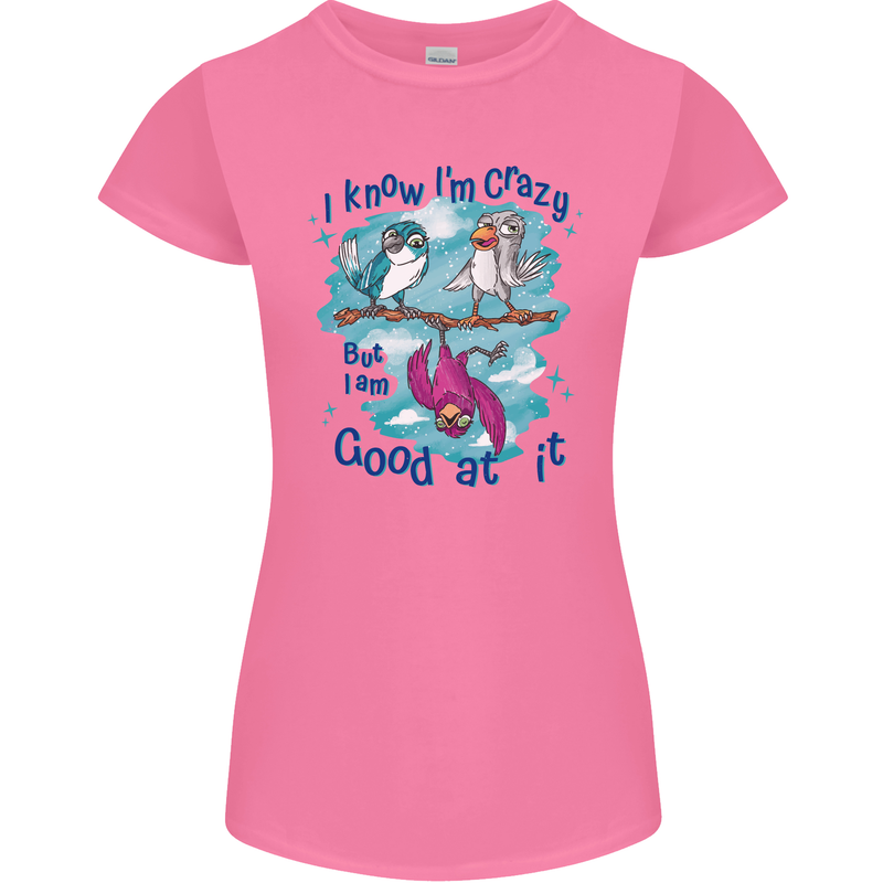I Know I'm Crazy Funny Bird Slogan Womens Petite Cut T-Shirt Azalea