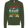 I Paused My Game to Be Here Gaming Gamer Kids Sweatshirt Jumper Forest Green