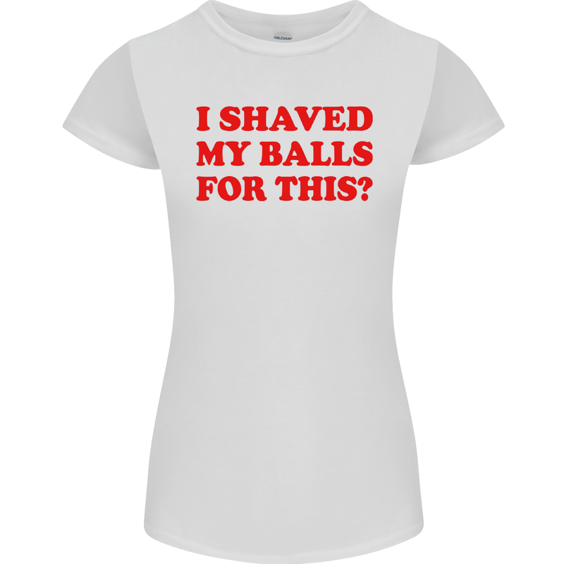 I Shaved My Balls for This Funny Quote Womens Petite Cut T-Shirt White