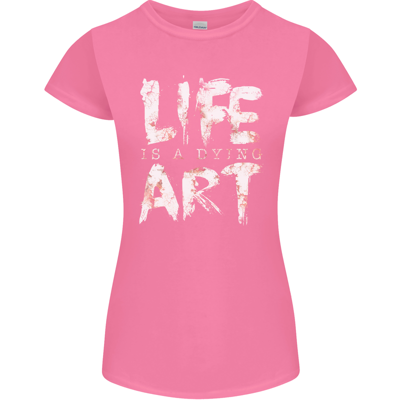 Life is a Dying Art Slogan Pessimist Artist Womens Petite Cut T-Shirt Azalea