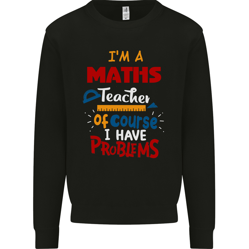 Maths Teacher Have Problems Funny Teaching Mens Sweatshirt Jumper Black