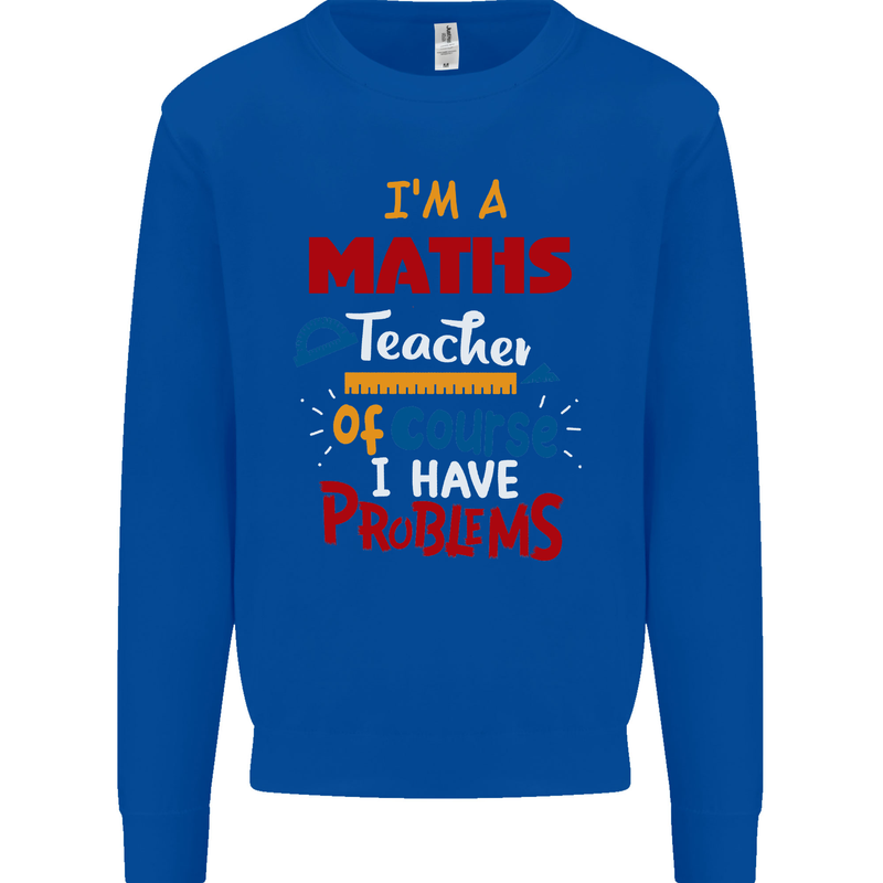 Maths Teacher Have Problems Funny Teaching Mens Sweatshirt Jumper Royal Blue