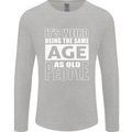 The Same Age as Old People Funny Birthday Mens Long Sleeve T-Shirt Sports Grey