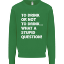 To Drink or Not to? What a Stupid Question Kids Sweatshirt Jumper Irish Green