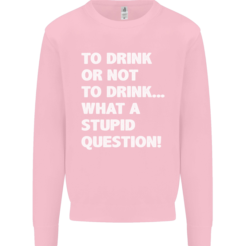 To Drink or Not to? What a Stupid Question Kids Sweatshirt Jumper Light Pink