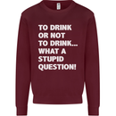 To Drink or Not to? What a Stupid Question Kids Sweatshirt Jumper Maroon
