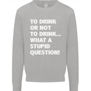 To Drink or Not to? What a Stupid Question Kids Sweatshirt Jumper Sports Grey
