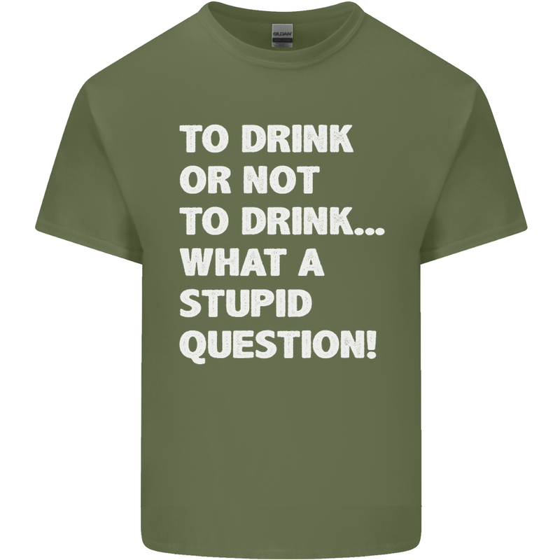 To Drink or Not to? What a Stupid Question Mens Cotton T-Shirt Tee Top Military Green