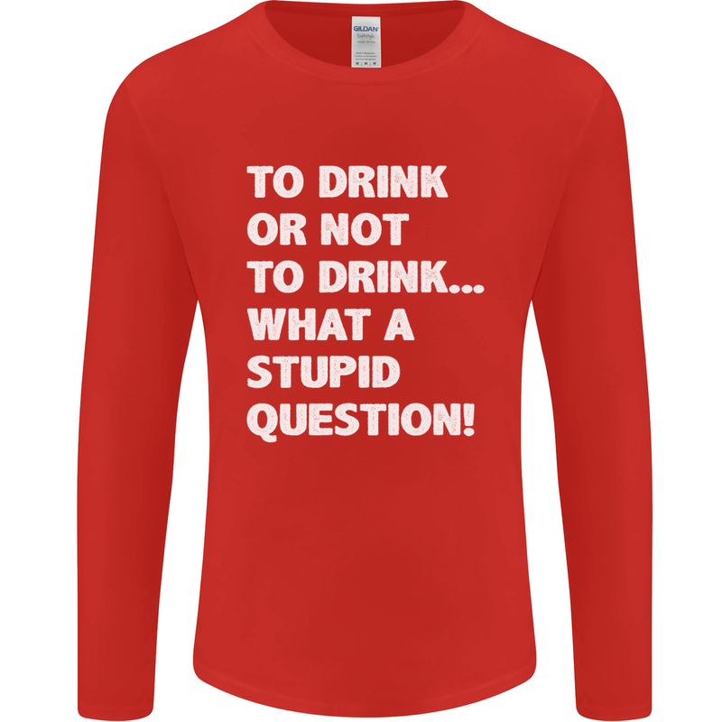 To Drink or Not to? What a Stupid Question Mens Long Sleeve T-Shirt Red