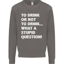 To Drink or Not to? What a Stupid Question Mens Sweatshirt Jumper Charcoal