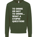 To Drink or Not to? What a Stupid Question Mens Sweatshirt Jumper Forest Green