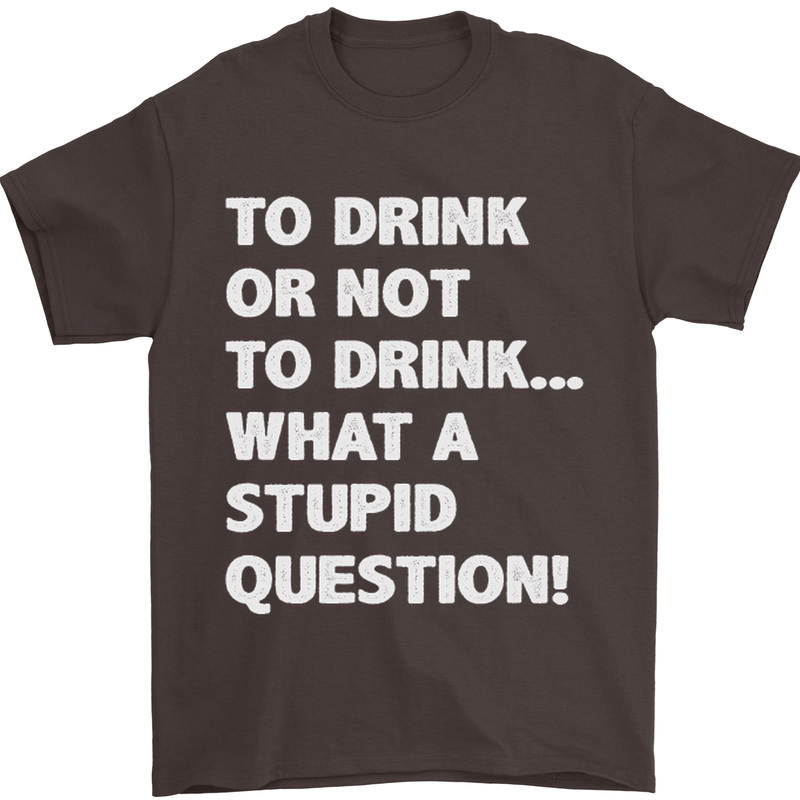 To Drink or Not to? What a Stupid Question Mens T-Shirt Cotton Gildan Dark Chocolate
