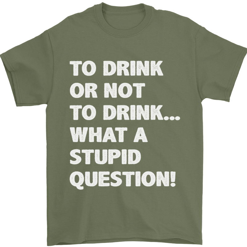 To Drink or Not to? What a Stupid Question Mens T-Shirt Cotton Gildan Military Green