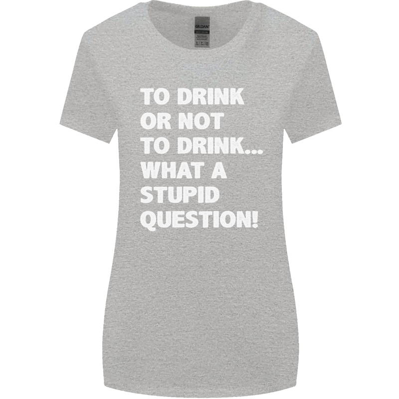 To Drink or Not to? What a Stupid Question Womens Wider Cut T-Shirt Sports Grey