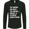 To Drum or Not to? What a Stupid Question Mens Long Sleeve T-Shirt Black