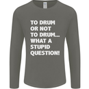 To Drum or Not to? What a Stupid Question Mens Long Sleeve T-Shirt Charcoal