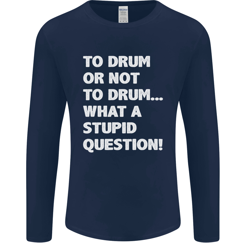 To Drum or Not to? What a Stupid Question Mens Long Sleeve T-Shirt Navy Blue