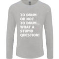 To Drum or Not to? What a Stupid Question Mens Long Sleeve T-Shirt Sports Grey