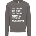 To Drum or Not to? What a Stupid Question Mens Sweatshirt Jumper Charcoal