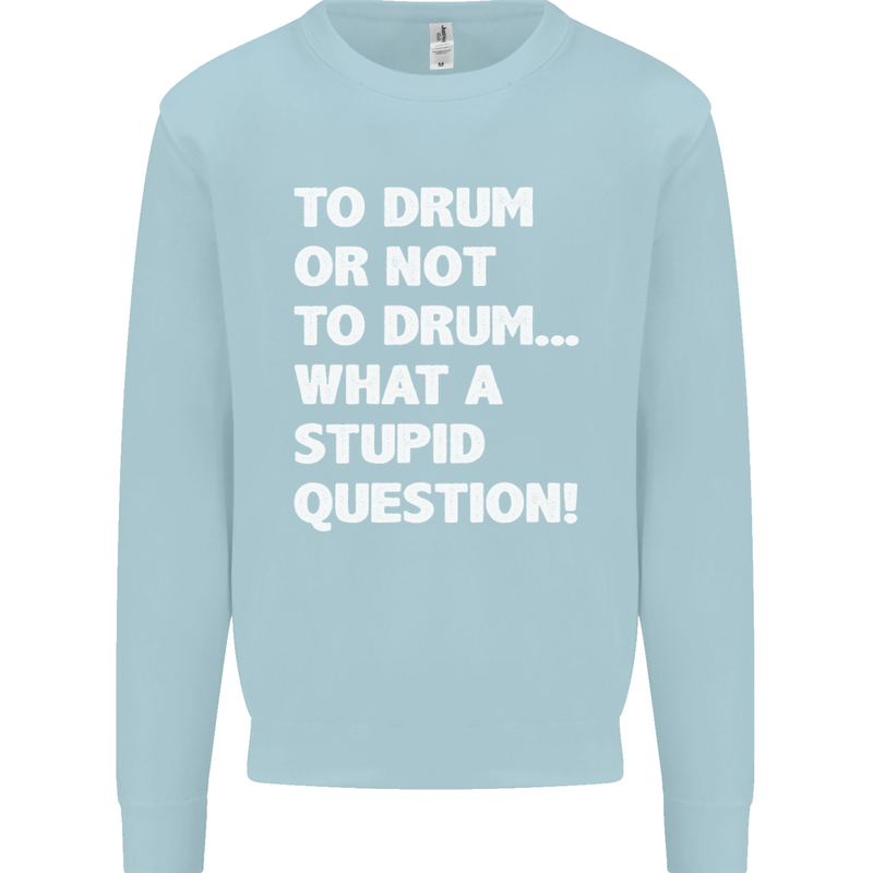 To Drum or Not to? What a Stupid Question Mens Sweatshirt Jumper Light Blue