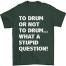 To Drum or Not to? What a Stupid Question Mens T-Shirt Cotton Gildan Forest Green