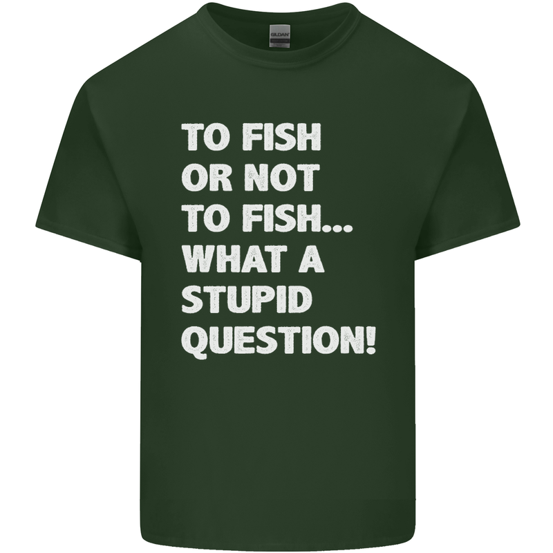 To Fish or Not to? What a Stupid Question Mens Cotton T-Shirt Tee Top Forest Green