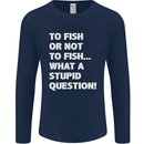 To Fish or Not to? What a Stupid Question Mens Long Sleeve T-Shirt Navy Blue